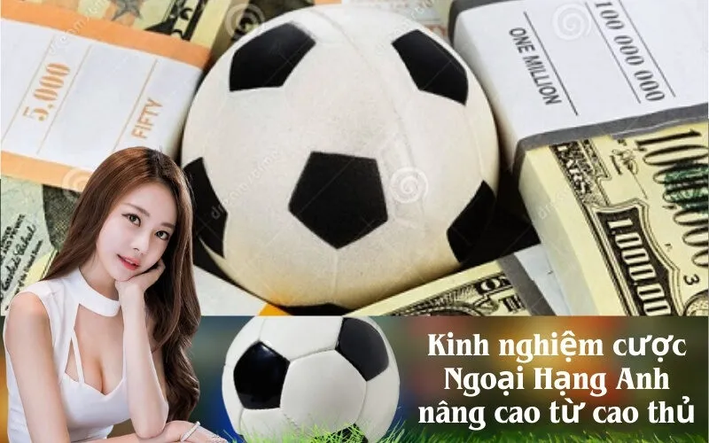 Kinh nghiệm cược Ngoại Hạng Anh nâng cao từ cao thủ