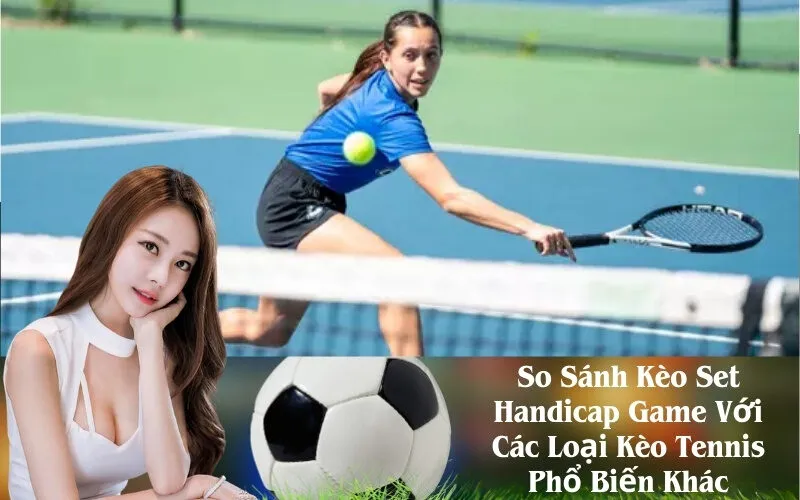 So Sánh Kèo Set Handicap Game Với Các Loại Kèo Tennis Phổ Biến Khác