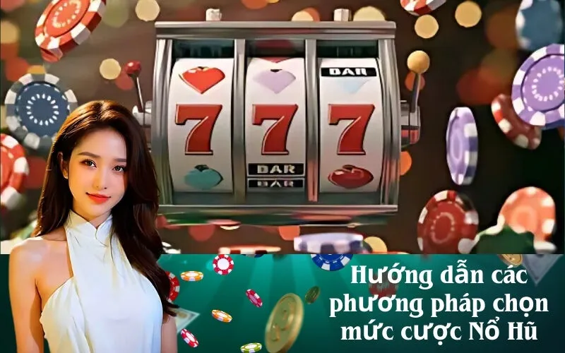 Hướng dẫn các phương pháp chọn mức cược Nổ Hũ