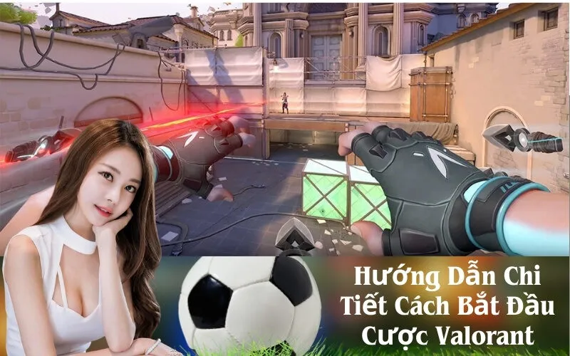 Hướng Dẫn Chi Tiết Cách Bắt Đầu Cược Valorant