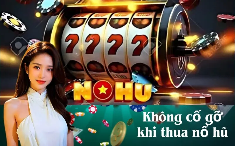 Không cố gỡ khi thua nổ hũ