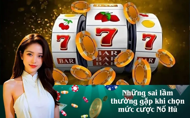 Những sai lầm thường gặp khi chọn mức cược Nổ Hũ