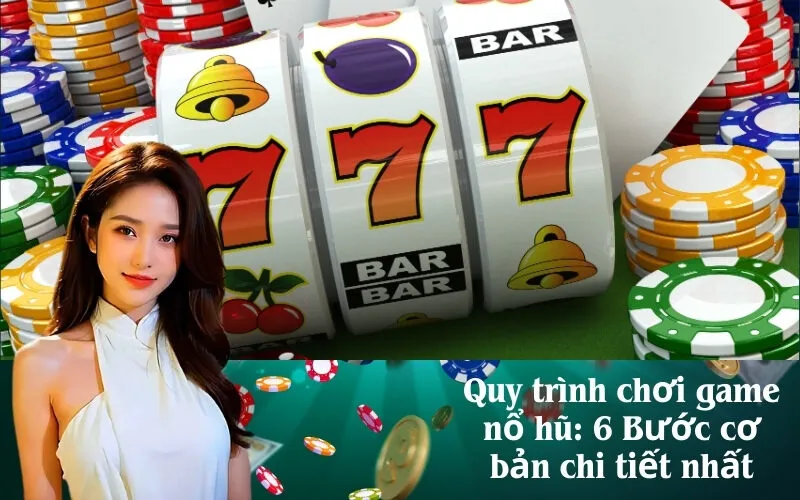Quy trình chơi game nổ hũ 6 Bước cơ bản chi tiết nhất